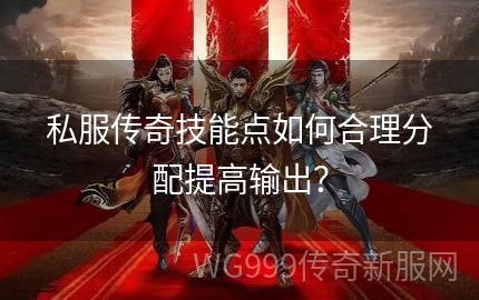 今天新开80合击传奇私服游戏技能加点全攻略，正确分配技巧大揭秘