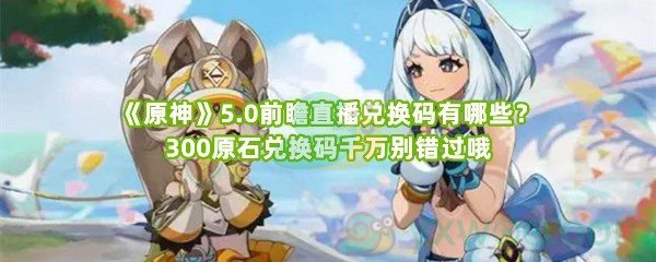 原神3.0前瞻直播兑换码最全攻略，手把手教你白嫖300原石