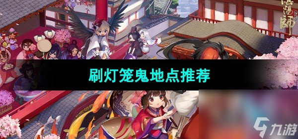 阴阳师灯笼鬼哪里多？三大爆肝点位省3小时攻略
