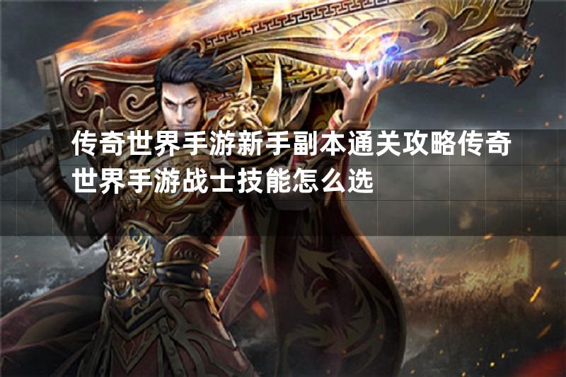 手游传世之战战士挂机技能搭配全攻略,提升效率必备技巧 手游传世之战战士挂机技能搭配全攻略,提升效率必备技巧