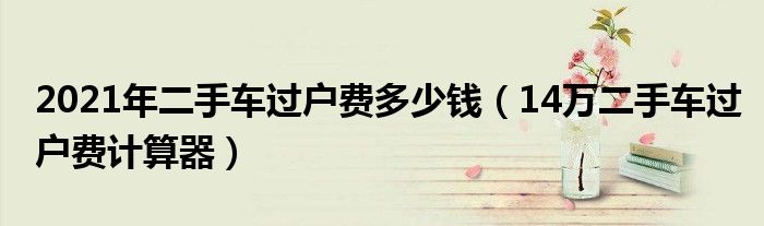 二手车过户费计算器在线计算准确又方便，几步就能算出过户费多少