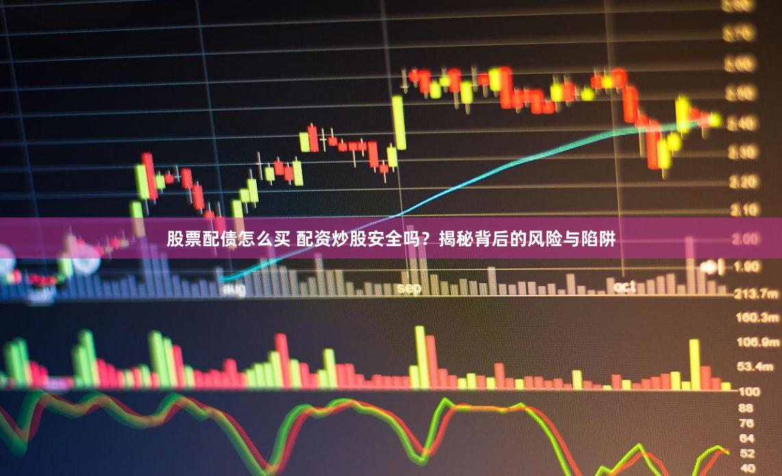 股票配债划算吗?投资者必看的好处与风险解析 股票配债划算吗?投资者必看的好处与风险解析