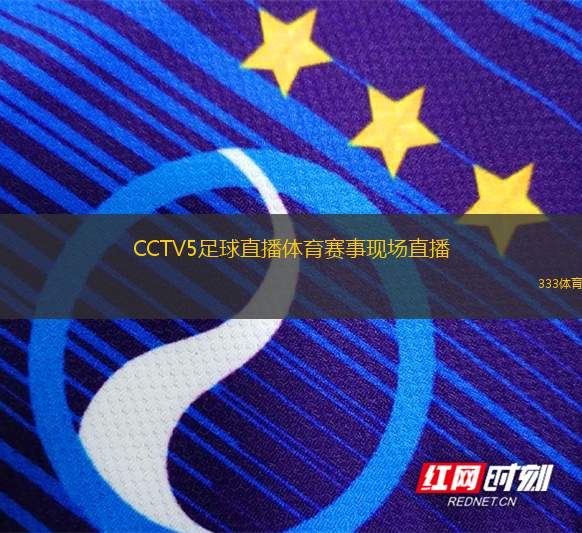 【CCTV5国际足球比赛直播】，为你带来最精彩的赛事体验