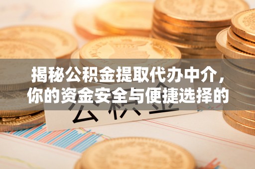 怎么找提取公积金的正规中介?内行人分享3个技巧,快速锁定靠谱渠道 怎么找提取公积金的正规中介?内行人分享3个技巧,快速锁定靠谱渠道