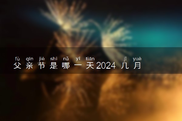 2024年父亲节是哪一天 具体在几月几日星期几父亲节
