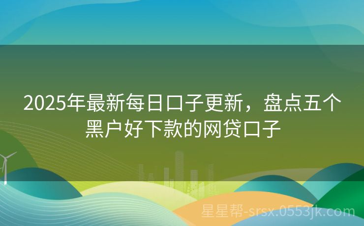 黑户能下款的网贷口子有哪些？2025年真实能下款，不看征信亲测有效