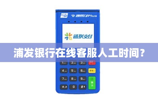 浦发银行人工服务电话号码是多少怎么快速接通？超全攻略奉上看完就能搞定