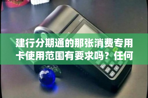 建行分期通刷卡的POS机有什么类型要求？搞懂这些不吃亏！