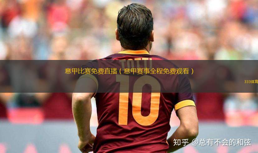 免费观看意甲比赛的官方直播平台有哪些，一文全知晓！