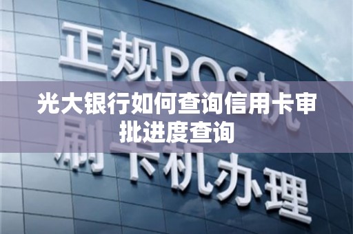 想查光大银行办卡进度却不知咋弄?这份攻略超全,你一看就明白 想查光大银行办卡进度却不知咋弄?这份攻略超全,你一看就明白