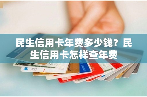还在问民生信用卡年费怎么收？减免政策有哪些？手把手教你搞明白