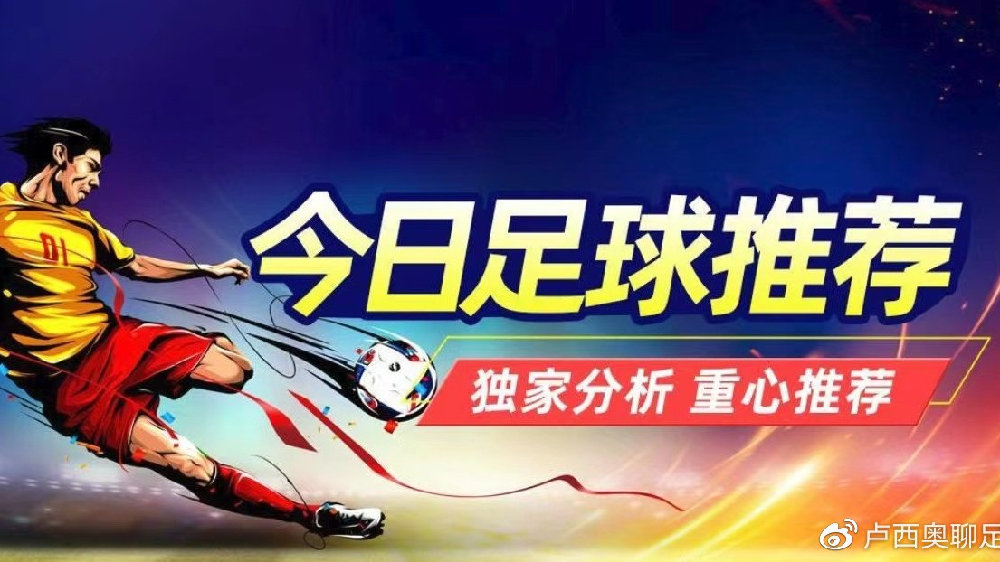 【今日足球赛事推荐】权威分析,助你把握赛事走向 【今日足球赛事推荐】权威分析,助你把握赛事走向