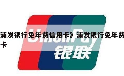 【浦发信用卡年费怎么免】2025最新政策小白必看，附不同卡种免年费实用技巧