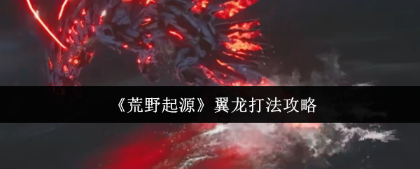 荒野起源翼龙打法攻略