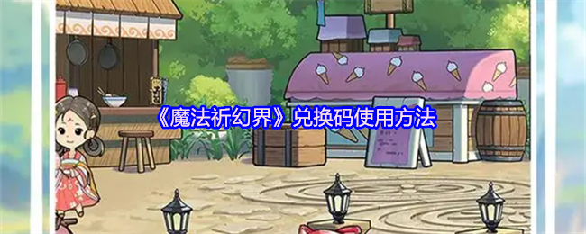 魔法祈幻界兑换码使用方法 魔法祈幻界兑换码使用方法