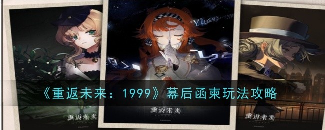 重返未来1999幕后函柬怎么玩-玩法攻略