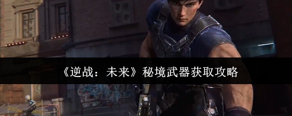 逆战未来秘境武器获取攻略 逆战未来秘境武器获取攻略