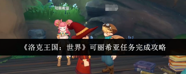 《洛克王国：世界》可丽希亚任务完成攻略