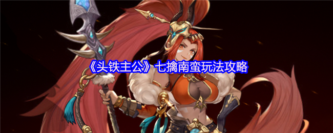头铁主公七擒南蛮玩法攻略