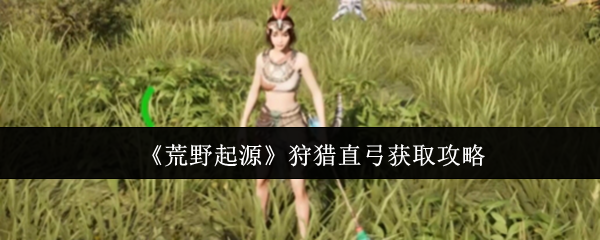 荒野起源狩猎直弓获取攻略