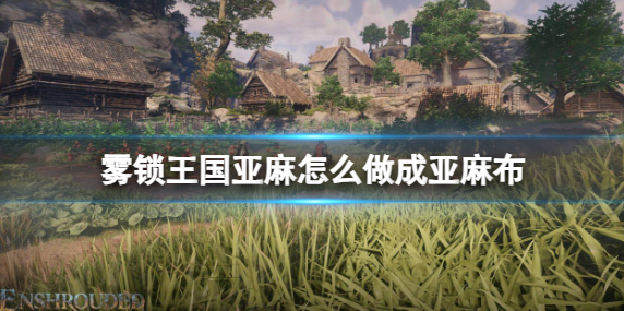 雾锁王国制作亚麻布方法